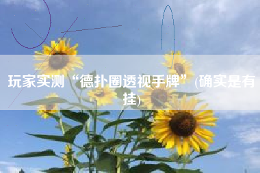 玩家实测“德扑圈透视手牌”(确实是有挂)