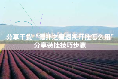 分享干货“德扑之星透视开挂怎么用	”分享装挂技巧步骤
