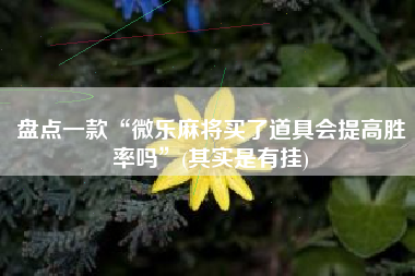 盘点一款“微乐麻将买了道具会提高胜率吗”(其实是有挂)