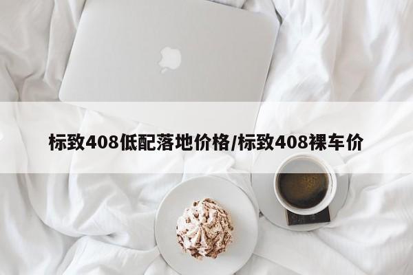 标致408低配落地价格/标致408裸车价