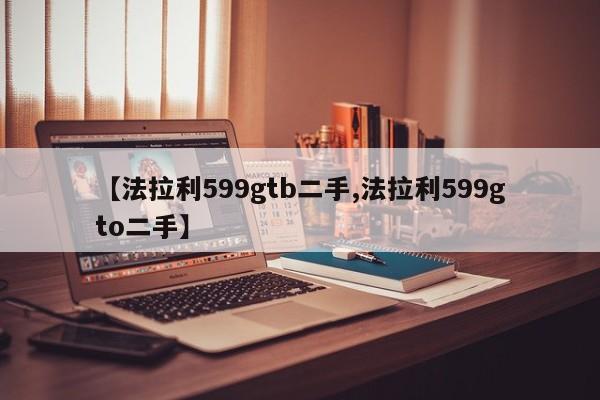 【法拉利599gtb二手,法拉利599gto二手】