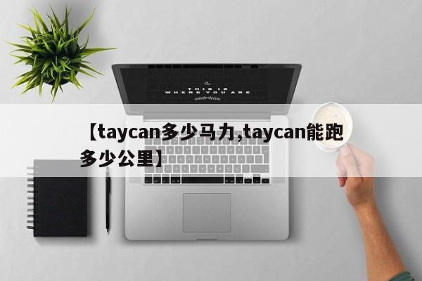 【taycan多少马力,taycan能跑多少公里】