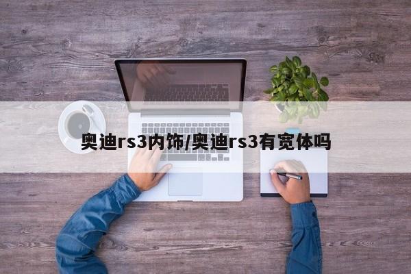 奥迪rs3内饰/奥迪rs3有宽体吗