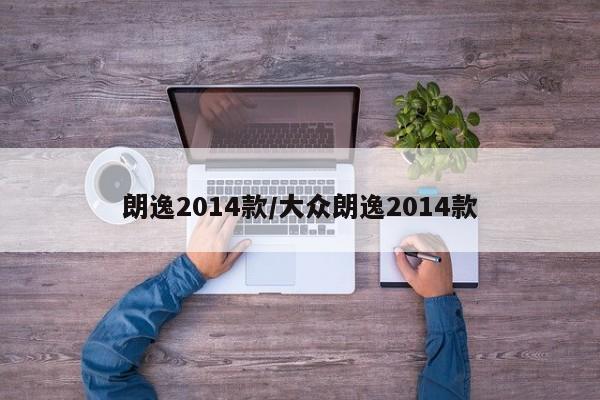 朗逸2014款/大众朗逸2014款