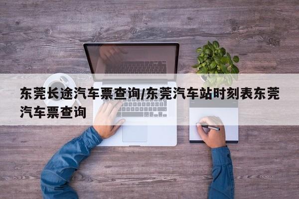 东莞长途汽车票查询/东莞汽车站时刻表东莞汽车票查询