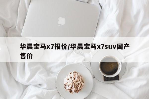 华晨宝马x7报价/华晨宝马x7suv国产售价
