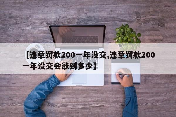 【违章罚款200一年没交,违章罚款200一年没交会涨到多少】
