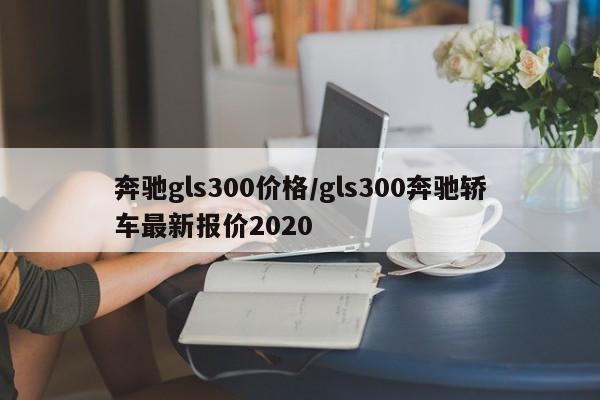 奔驰gls300价格/gls300奔驰轿车最新报价2020
