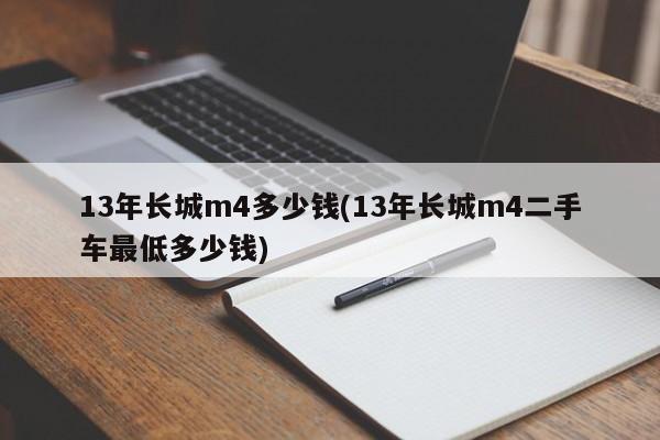 13年长城m4多少钱(13年长城m4二手车最低多少钱)