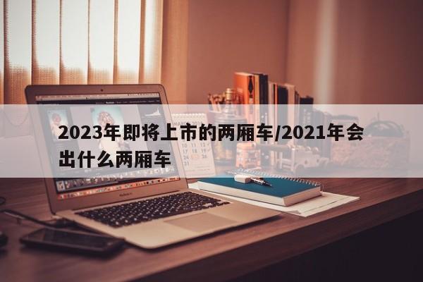 2023年即将上市的两厢车/2021年会出什么两厢车