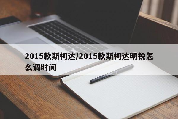 2015款斯柯达/2015款斯柯达明锐怎么调时间