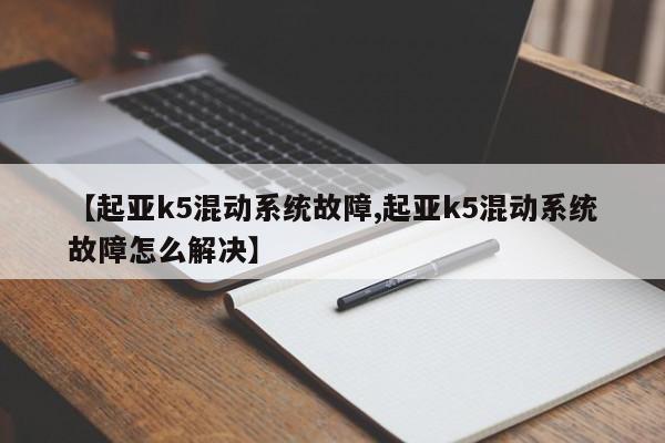 【起亚k5混动系统故障,起亚k5混动系统故障怎么解决】