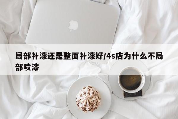 局部补漆还是整面补漆好/4s店为什么不局部喷漆