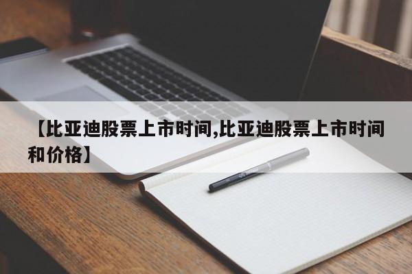 【比亚迪股票上市时间,比亚迪股票上市时间和价格】