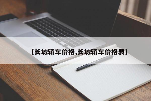 【长城轿车价格,长城轿车价格表】