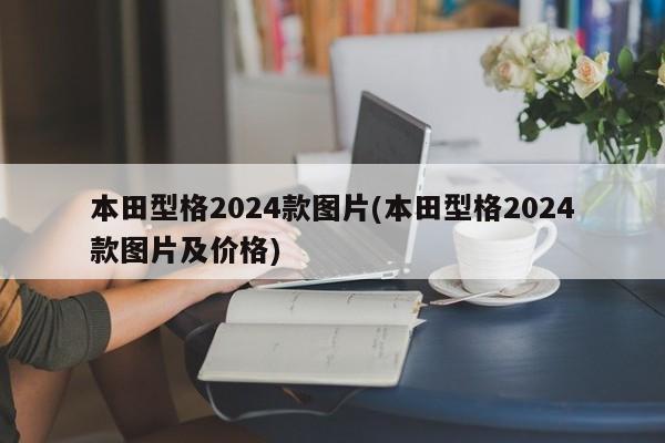 本田型格2024款图片(本田型格2024款图片及价格)