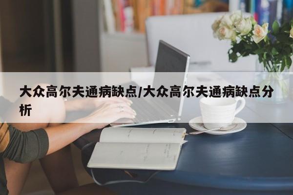 大众高尔夫通病缺点/大众高尔夫通病缺点分析