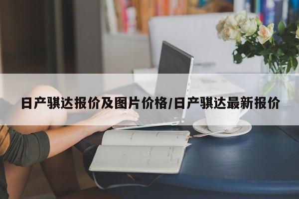 日产骐达报价及图片价格/日产骐达最新报价