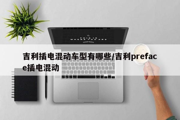 吉利插电混动车型有哪些/吉利preface插电混动