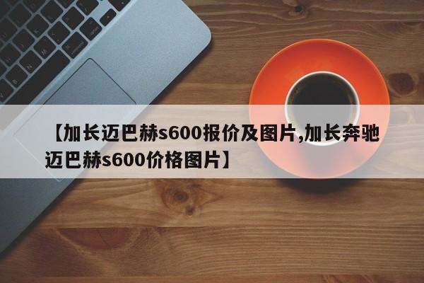 【加长迈巴赫s600报价及图片,加长奔驰迈巴赫s600价格图片】
