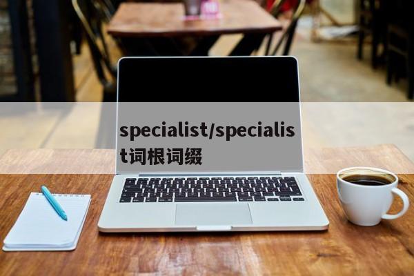 specialist/specialist词根词缀