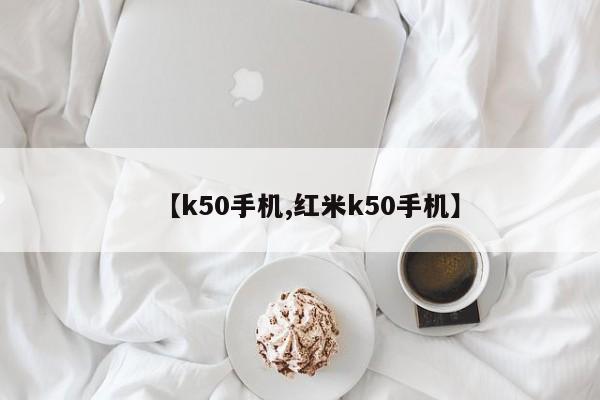 【k50手机,红米k50手机】