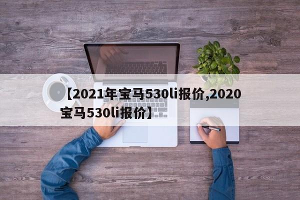 【2021年宝马530li报价,2020宝马530li报价】