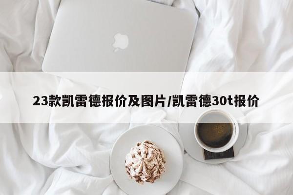 23款凯雷德报价及图片/凯雷德30t报价