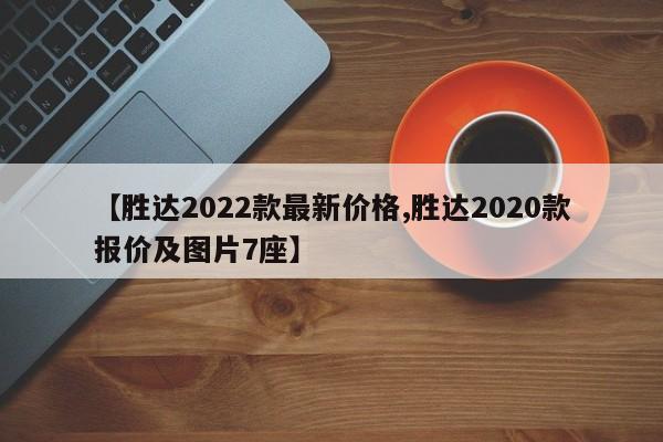 【胜达2022款最新价格,胜达2020款报价及图片7座】