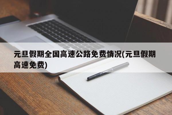 元旦假期全国高速公路免费情况(元旦假期 高速免费)