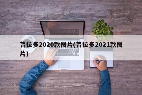 普拉多2020款图片(普拉多2021款图片)