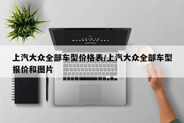 上汽大众全部车型价格表/上汽大众全部车型报价和图片