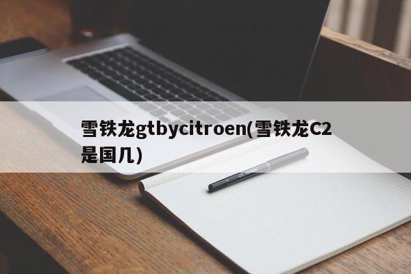 雪铁龙gtbycitroen(雪铁龙C2是国几)