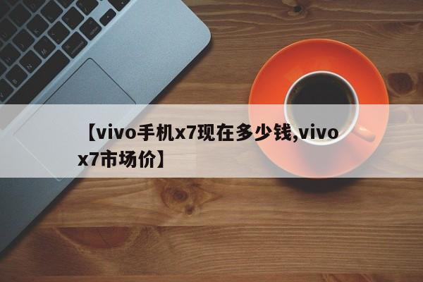 【vivo手机x7现在多少钱,vivo x7市场价】