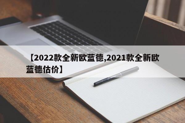 【2022款全新欧蓝德,2021款全新欧蓝德估价】