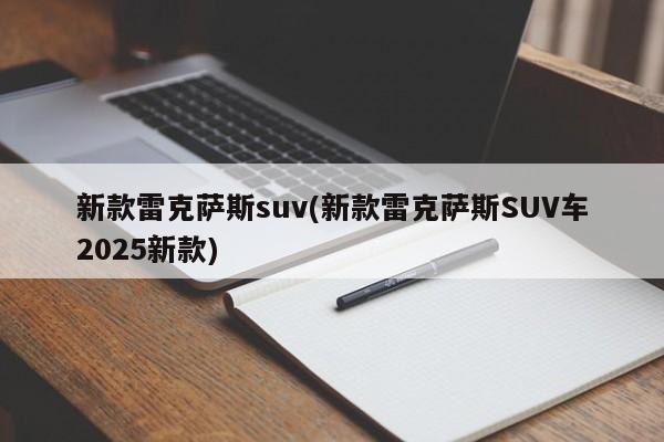 新款雷克萨斯suv(新款雷克萨斯SUV车2025新款)