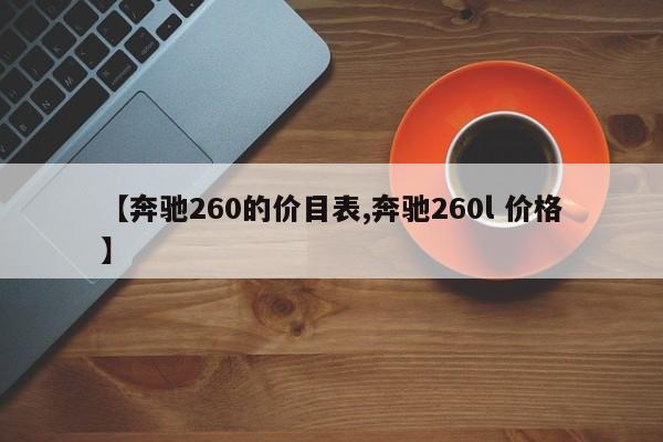 【奔驰260的价目表,奔驰260l 价格】