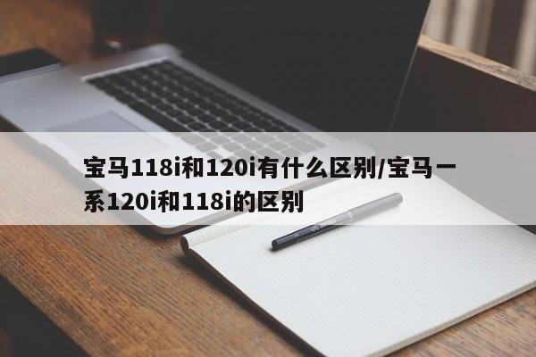 宝马118i和120i有什么区别/宝马一系120i和118i的区别