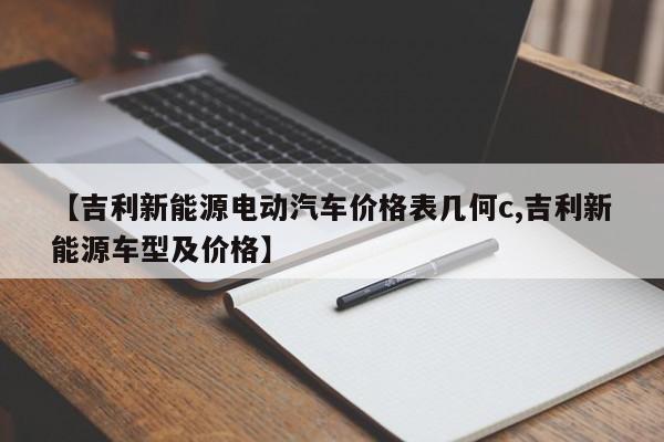 【吉利新能源电动汽车价格表几何c,吉利新能源车型及价格】