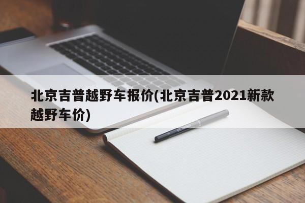 北京吉普越野车报价(北京吉普2021新款越野车价)