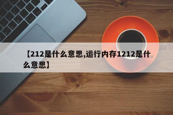 【212是什么意思,运行内存1212是什么意思】