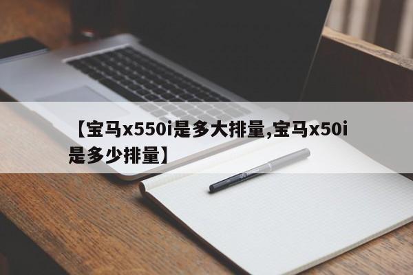 【宝马x550i是多大排量,宝马x50i是多少排量】