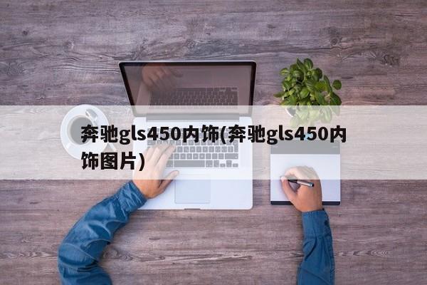 奔驰gls450内饰(奔驰gls450内饰图片)