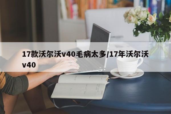 17款沃尔沃v40毛病太多/17年沃尔沃v40