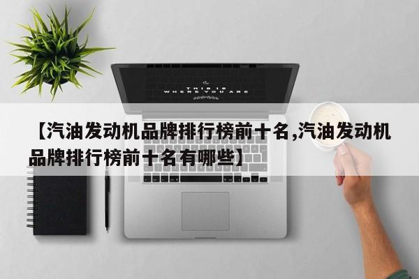 【汽油发动机品牌排行榜前十名,汽油发动机品牌排行榜前十名有哪些】