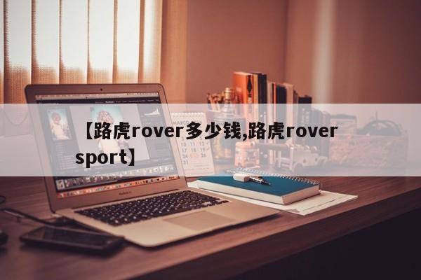 【路虎rover多少钱,路虎rover sport】