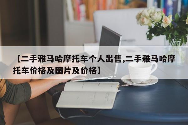【二手雅马哈摩托车个人出售,二手雅马哈摩托车价格及图片及价格】