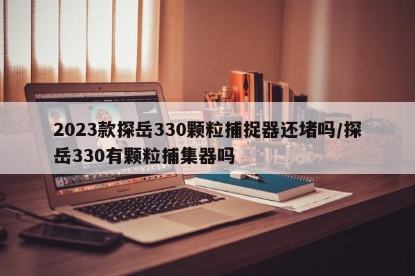 2023款探岳330颗粒捕捉器还堵吗/探岳330有颗粒捕集器吗