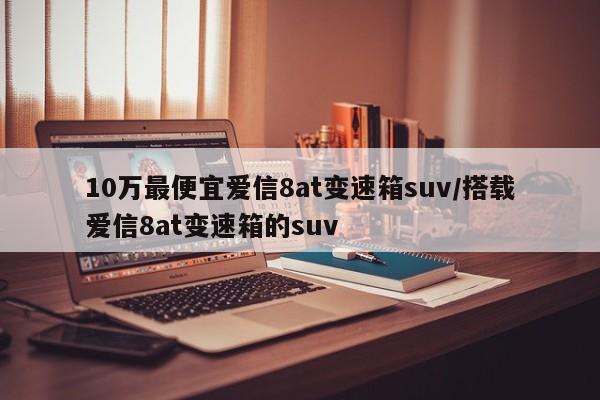 10万最便宜爱信8at变速箱suv/搭载爱信8at变速箱的suv