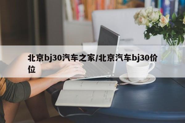 北京bj30汽车之家/北京汽车bj30价位